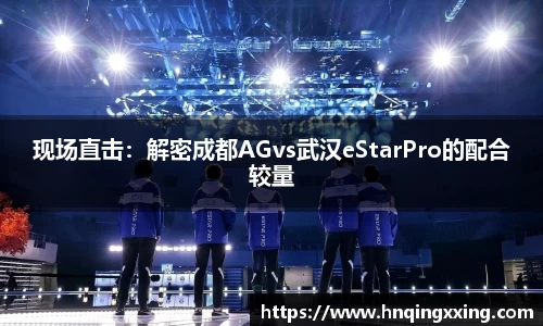 现场直击：解密成都AGvs武汉eStarPro的配合较量