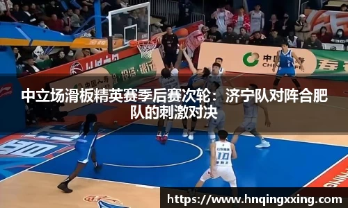 中立场滑板精英赛季后赛次轮：济宁队对阵合肥队的刺激对决