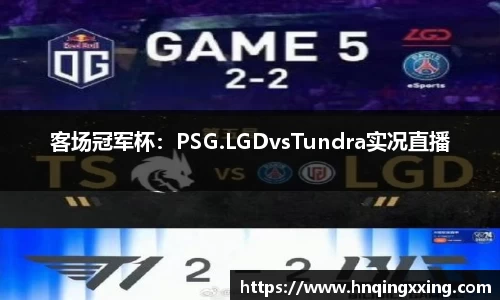 客场冠军杯：PSG.LGDvsTundra实况直播