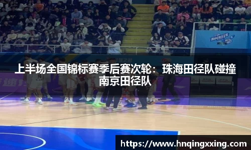 上半场全国锦标赛季后赛次轮：珠海田径队碰撞南京田径队