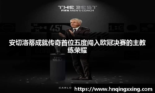 安切洛蒂成就传奇首位五度闯入欧冠决赛的主教练荣耀